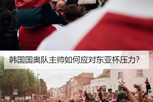 韩国国奥队主帅如何应对东亚杯压力？