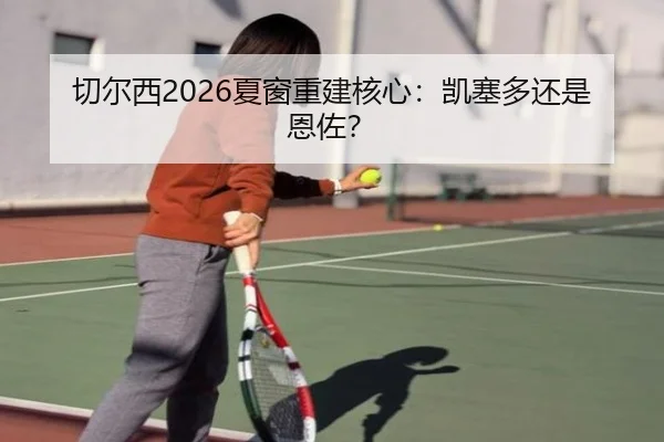 切尔西2026夏窗重建核心：凯塞多还是恩佐？